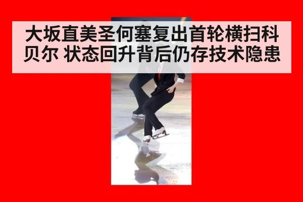 大坂直美圣何塞复出首轮横扫科贝尔 状态回升背后仍存技术隐患