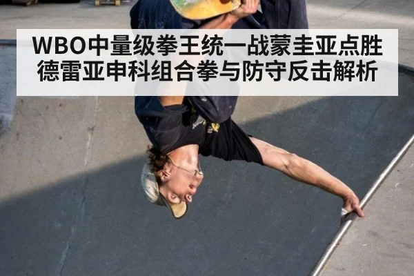 WBO中量级拳王统一战蒙圭亚点胜德雷亚申科组合拳与防守反击解析